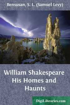William Shakespeare
His Homes and Haunts
