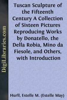 Tuscan Sculpture of the Fifteenth Century
A Collection of Sixteen Pictures Reproducing Works by Donatello, the Della Robia, Mino da Fiesole, and Others, with Introduction