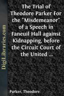 The Trial of Theodore Parker
For the "Misdemeanor" of a Speech in Faneuil Hall against
Kidnapping, before the Circuit Court of the United States,
at Boston, April 3, 1855, with the Defence