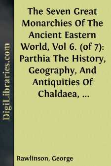 The Seven Great Monarchies Of The Ancient Eastern World, Vol 6. (of 7): Parthia
The History, Geography, And Antiquities Of Chaldaea,
Assyria, Babylon, Media, Persia, Parthia, And Sassanian
or New Persian Empire; With Maps and Illustrations.