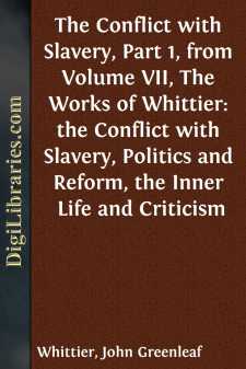 The Conflict with Slavery, Part 1, from Volume VII,
The Works of Whittier: the Conflict with Slavery, Politics
and Reform, the Inner Life and Criticism