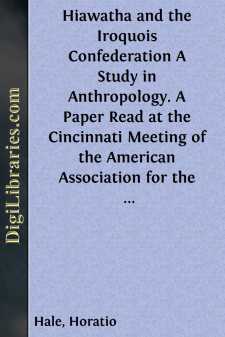 Hiawatha and the Iroquois Confederation
A Study in Anthropology. A Paper Read at the Cincinnati Meeting of the American Association for the Advancement of Science, in August, 1881, under the Title of "A Lawgiver of the Stone Age."