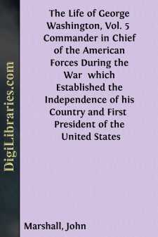The Life of George Washington, Vol. 5 
Commander in Chief of the American Forces During the War 
which Established the Independence of his Country and First 
President of the United States