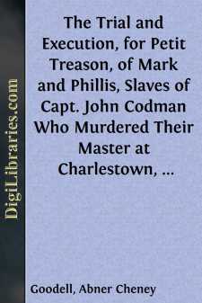 The Trial and Execution, for Petit Treason, of Mark and Phillis, Slaves of Capt. John Codman
Who Murdered Their Master at Charlestown, Mass., in 1755;
for Which the Man Was Hanged and Gibbeted, and the Woman
Was Burned to Death. Including,...
