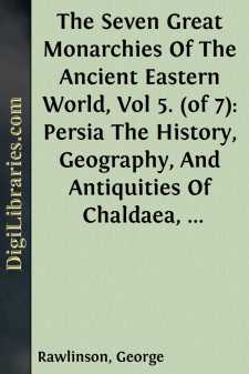 The Seven Great Monarchies Of The Ancient Eastern World, Vol 5. (of 7): Persia
The History, Geography, And Antiquities Of Chaldaea,
Assyria, Babylon, Media, Persia, Parthia, And Sassanian
or New Persian Empire; With Maps and Illustrations.