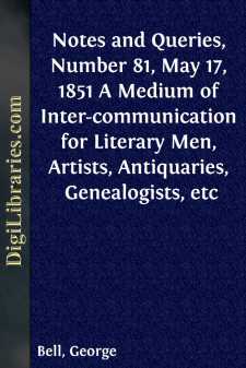 Notes and Queries, Number 81, May 17, 1851
A Medium of Inter-communication for Literary Men, Artists,
Antiquaries, Genealogists, etc