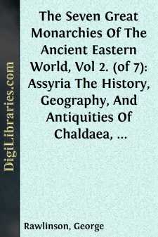 The Seven Great Monarchies Of The Ancient Eastern World, Vol 2. (of 7): Assyria
The History, Geography, And Antiquities Of Chaldaea,
Assyria, Babylon, Media, Persia, Parthia, And Sassanian
or New Persian Empire; With Maps and Illustrations.