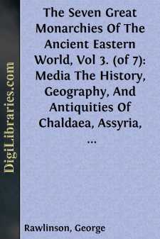 The Seven Great Monarchies Of The Ancient Eastern World, Vol 3. (of 7): Media
The History, Geography, And Antiquities Of Chaldaea,
Assyria, Babylon, Media, Persia, Parthia, And Sassanian
or New Persian Empire; With Maps and Illustrations.