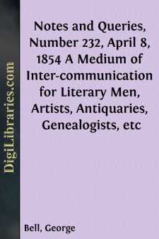 Notes and Queries, Number 232, April 8, 1854
A Medium of Inter-communication for Literary Men, Artists,
Antiquaries, Genealogists, etc