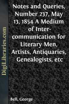 Notes and Queries, Number 237, May 13, 1854
A Medium of Inter-communication for Literary Men, Artists,
Antiquaries, Genealogists, etc