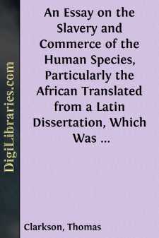 An Essay on the Slavery and Commerce of the Human Species, Particularly the African
Translated from a Latin Dissertation, Which Was Honoured with the First Prize in the University of Cambridge, for the Year 1785, with Additions