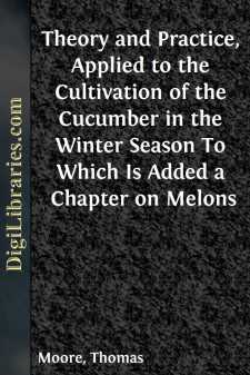 Theory and Practice, Applied to the Cultivation of the Cucumber in the Winter Season
To Which Is Added a Chapter on Melons