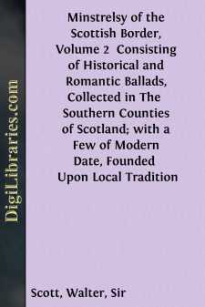 Minstrelsy of the Scottish Border, Volume 2 
Consisting of Historical and Romantic Ballads, Collected in The 
Southern Counties of Scotland; with a Few of Modern Date, Founded 
Upon Local Tradition