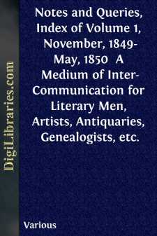 Notes and Queries, Index of Volume 1, November, 1849-May, 1850 
A Medium of Inter-Communication for Literary Men, Artists, Antiquaries, Genealogists, etc.