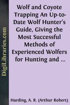 Wolf and Coyote Trapping
An Up-to-Date Wolf Hunter's Guide, Giving the Most
Successful Methods of Experienced Wolfers for Hunting and
Trapping These Animals, Also Gives Their Habits in Detail.