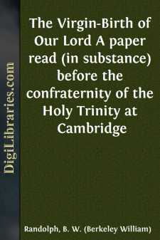 The Virgin-Birth of Our Lord
A paper read (in substance) before the confraternity of the Holy
Trinity at Cambridge