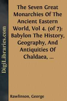 The Seven Great Monarchies Of The Ancient Eastern World, Vol 4. (of 7): Babylon
The History, Geography, And Antiquities Of Chaldaea,
Assyria, Babylon, Media, Persia, Parthia, And Sassanian
or New Persian Empire; With Maps and Illustrations.