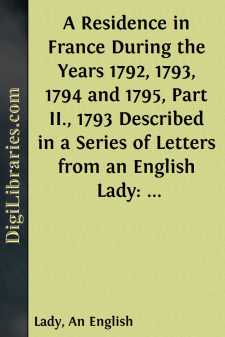 A Residence in France During the Years 1792, 1793, 1794 and 1795, Part II., 1793
Described in a Series of Letters from an English Lady: with General
and Incidental Remarks on the French Character and Manners