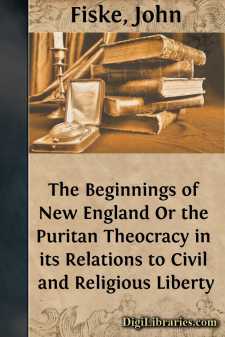 The Beginnings of New England
Or the Puritan Theocracy in its Relations to Civil and Religious Liberty