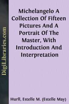 Michelangelo
A Collection Of Fifteen Pictures And A Portrait Of The
Master, With Introduction And Interpretation