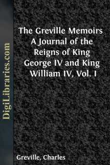 The Greville Memoirs 
A Journal of the Reigns of King George IV and King William IV, Vol. I