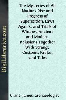 The Mysteries of All Nations
Rise and Progress of Superstition, Laws Against and Trials
of Witches, Ancient and Modern Delusions Together With
Strange Customs, Fables, and Tales