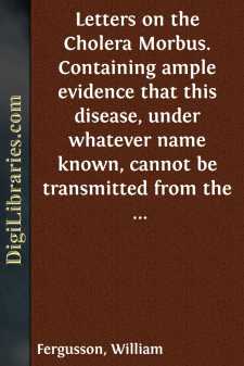 Letters on the Cholera Morbus.
Containing ample evidence that...