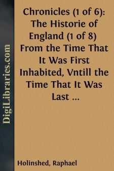 Chronicles (1 of 6): The Historie of England (1 of 8) 
From the Time That It Was First Inhabited, Vntill the Time That It Was Last Conquered: Wherein the Sundrie Alterations of the State Vnder Forren People Is Declared; And Other Manifold Observations...