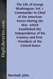 The Life of George Washington, Vol. 1 
Commander in Chief of the American Forces During the War 
which Established the Independence of his Country and First 
President of the United States