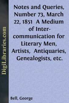 Notes and Queries, Number 73, March 22, 1851 
A Medium of Inter-communication for Literary Men, Artists, 
Antiquaries, Genealogists, etc.