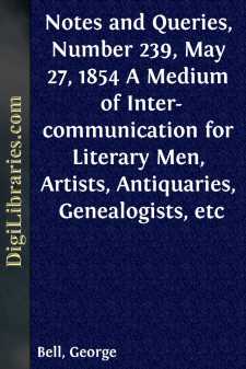 Notes and Queries, Number 239, May 27, 1854
A Medium of Inter-communication for Literary Men, Artists,
Antiquaries, Genealogists, etc