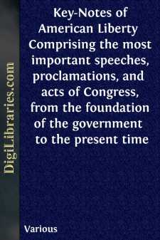 Key-Notes of American Liberty 
Comprising the most important speeches, proclamations, and 
acts of Congress, from the foundation of the government 
to the present time