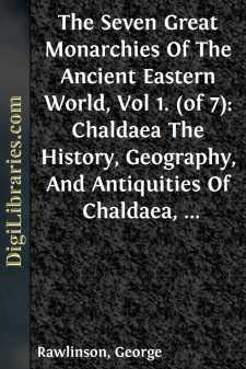 The Seven Great Monarchies Of The Ancient Eastern World, Vol 1. (of 7): Chaldaea
The History, Geography, And Antiquities Of Chaldaea,
Assyria, Babylon, Media, Persia, Parthia, And Sassanian
or New Persian Empire; With Maps and Illustrations.
