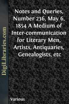 Notes and Queries, Number 236, May 6, 1854
A Medium of Inter-communication for Literary Men, Artists,
Antiquaries, Genealogists, etc