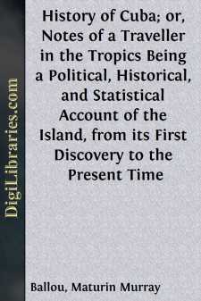 History of Cuba; or, Notes of a Traveller in the Tropics
Being a Political, Historical, and Statistical Account of
the Island, from its First Discovery to the Present Time